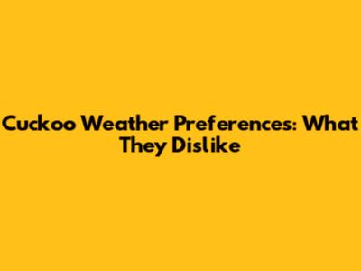 Cuckoo Weather Preferences: What They Dislike