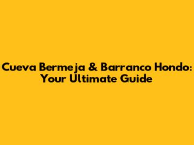Cueva Bermeja & Barranco Hondo: Your Ultimate Guide