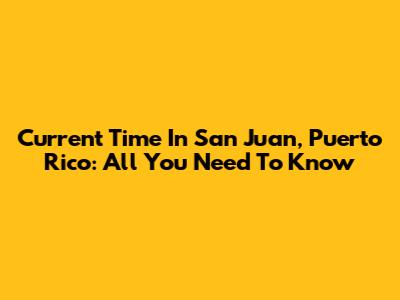 Current Time In San Juan, Puerto Rico: All You Need To Know