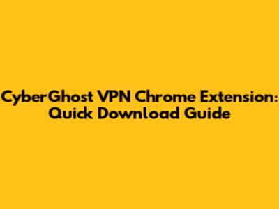 CyberGhost VPN Chrome Extension: Quick Download Guide