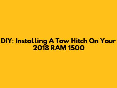 DIY: Installing A Tow Hitch On Your 2018 RAM 1500