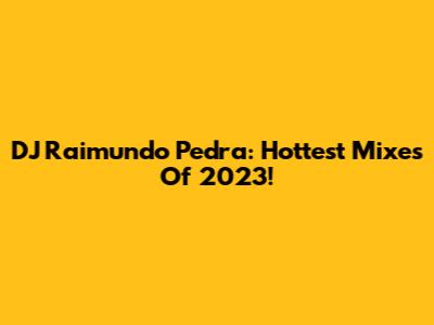 DJ Raimundo Pedra: Hottest Mixes Of 2023!