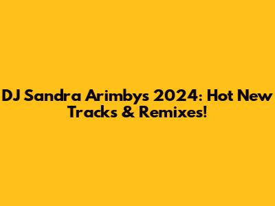 DJ Sandra Arimby's 2024: Hot New Tracks & Remixes!