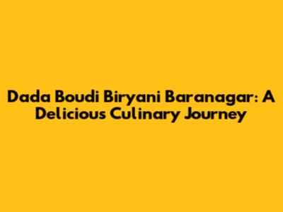 Dada Boudi Biryani Baranagar: A Delicious Culinary Journey