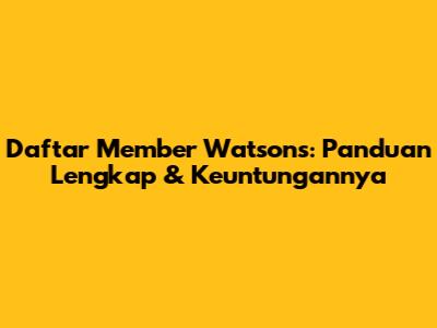 Daftar Member Watsons: Panduan Lengkap & Keuntungannya