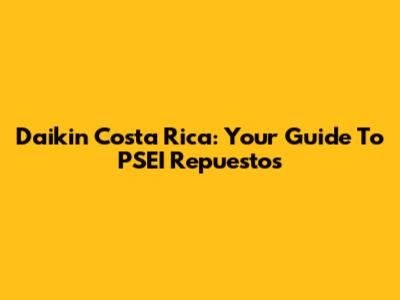 Daikin Costa Rica: Your Guide To PSEI Repuestos