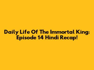 Daily Life Of The Immortal King: Episode 14 Hindi Recap!