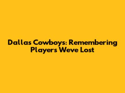 Dallas Cowboys: Remembering Players We've Lost