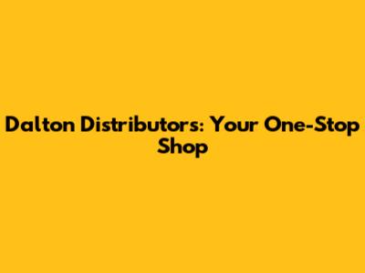 Dalton Distributors: Your One-Stop Shop
