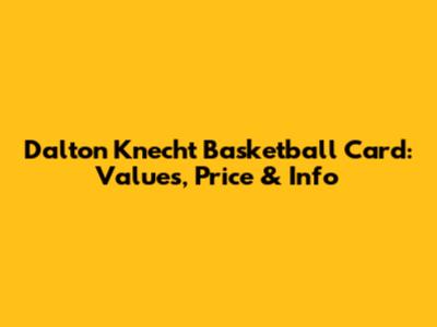 Dalton Knecht Basketball Card: Values, Price & Info