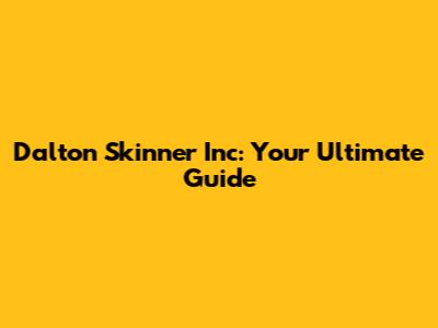 Dalton Skinner Inc: Your Ultimate Guide