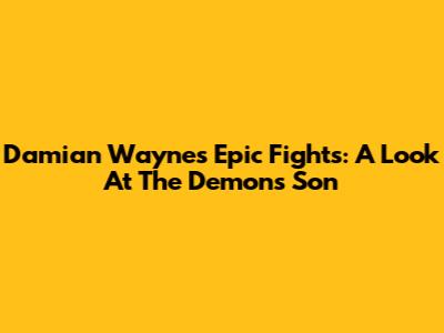 Damian Wayne's Epic Fights: A Look At The Demon's Son