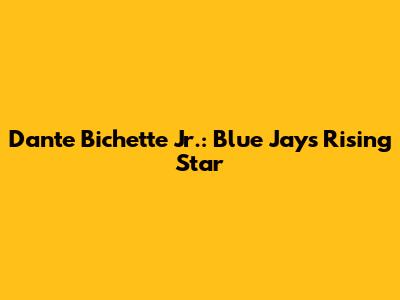 Dante Bichette Jr.: Blue Jays' Rising Star