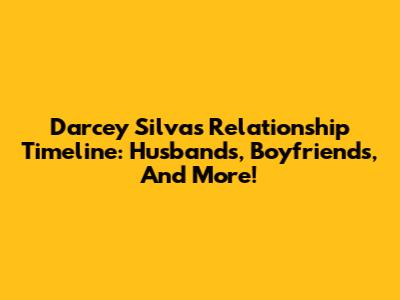 Darcey Silva's Relationship Timeline: Husbands, Boyfriends, And More!