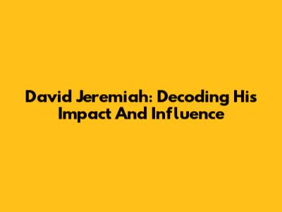 David Jeremiah: Decoding His Impact And Influence