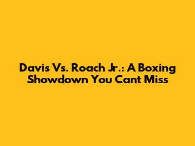 Davis Vs. Roach Jr.: A Boxing Showdown You Can't Miss