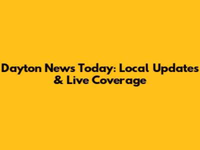 Dayton News Today: Local Updates & Live Coverage