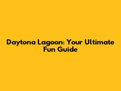 Daytona Lagoon: Your Ultimate Fun Guide