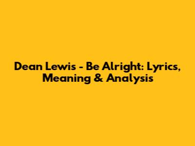 Dean Lewis - Be Alright: Lyrics, Meaning & Analysis