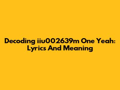 Decoding 'iiu002639m One Yeah': Lyrics And Meaning