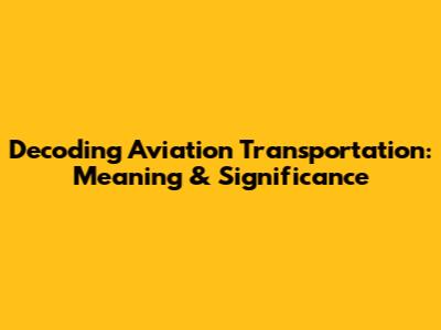 Decoding Aviation Transportation: Meaning & Significance