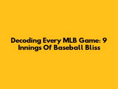 Decoding Every MLB Game: 9 Innings Of Baseball Bliss