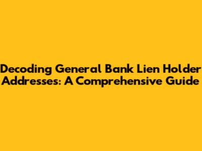 Decoding General Bank Lien Holder Addresses: A Comprehensive Guide