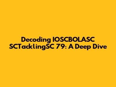 Decoding IOSCBOLASC SCTacklingSC 79: A Deep Dive