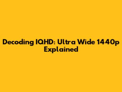 Decoding IQHD: Ultra Wide 1440p Explained