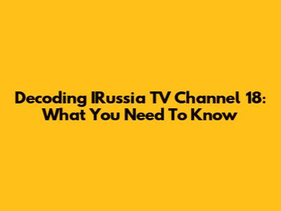 Decoding IRussia TV Channel 18: What You Need To Know