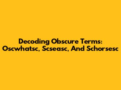Decoding Obscure Terms: Oscwhatsc, Scseasc, And Schorsesc
