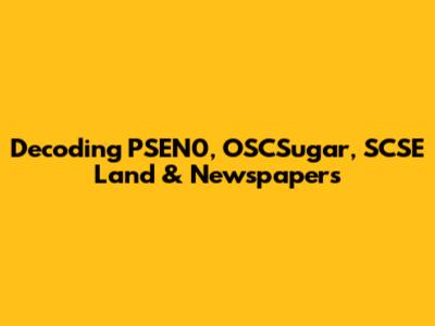 Decoding PSEN0, OSCSugar, SCSE Land & Newspapers