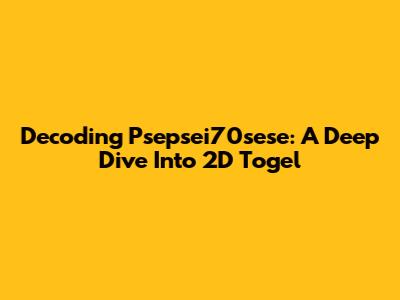 Decoding Psepsei70sese: A Deep Dive Into 2D Togel