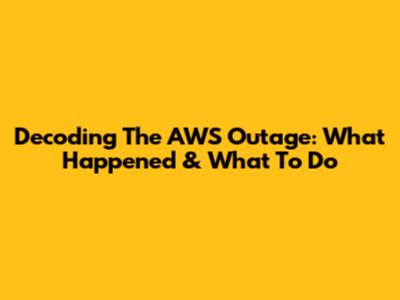 Decoding The AWS Outage: What Happened & What To Do