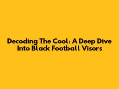 Decoding The Cool: A Deep Dive Into Black Football Visors