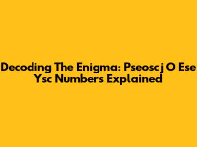 Decoding The Enigma: Pseoscj O Ese Ysc Numbers Explained