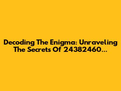 Decoding The Enigma: Unraveling The Secrets Of 24382460...