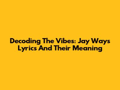 Decoding The Vibes: Jay Way's Lyrics And Their Meaning