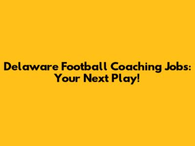 Delaware Football Coaching Jobs: Your Next Play!