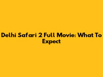 Delhi Safari 2 Full Movie: What To Expect