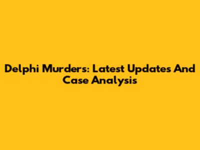 Delphi Murders: Latest Updates And Case Analysis