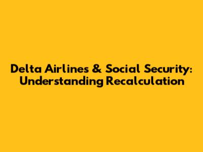 Delta Airlines & Social Security: Understanding Recalculation