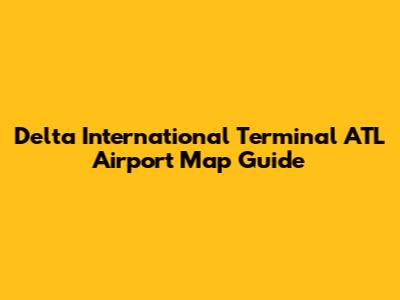Delta International Terminal ATL Airport Map Guide