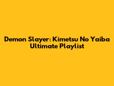 Demon Slayer: Kimetsu No Yaiba Ultimate Playlist