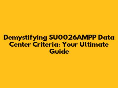 Demystifying SU0026AMPP Data Center Criteria: Your Ultimate Guide