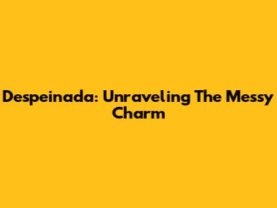 Despeinada: Unraveling The Messy Charm