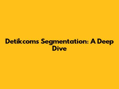 Detikcom's Segmentation: A Deep Dive