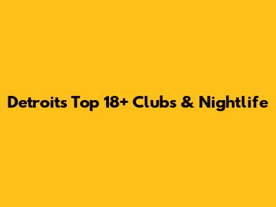 Detroit's Top 18+ Clubs & Nightlife