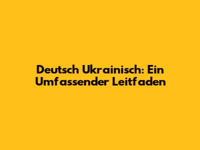 Deutsch Ukrainisch: Ein Umfassender Leitfaden