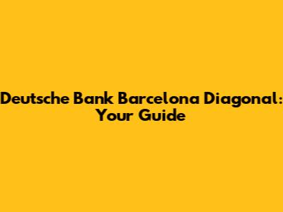 Deutsche Bank Barcelona Diagonal: Your Guide